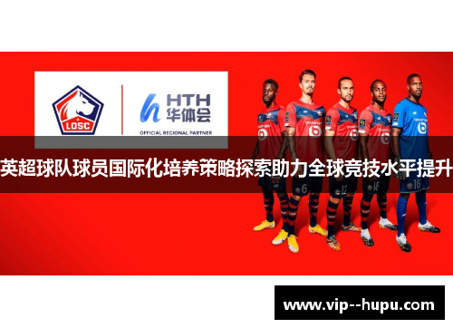 英超球队球员国际化培养策略探索助力全球竞技水平提升