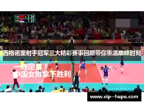 西格诺里射手冠军三大精彩赛事回顾带你重温巅峰时刻 西格诺里射手冠军三大精彩赛事回顾带你重温巅峰时刻