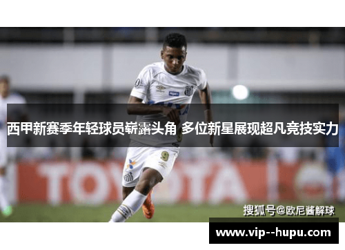 西甲新赛季年轻球员崭露头角 多位新星展现超凡竞技实力 西甲新赛季年轻球员崭露头角 多位新星展现超凡竞技实力