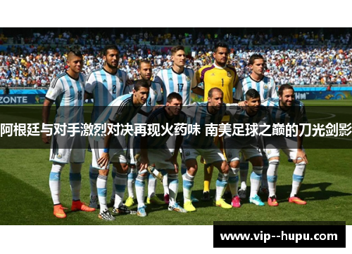 阿根廷与对手激烈对决再现火药味 南美足球之巅的刀光剑影