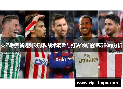 英乙联赛新规则对球队战术调整与打法创新的深远影响分析 英乙联赛新规则对球队战术调整与打法创新的深远影响分析