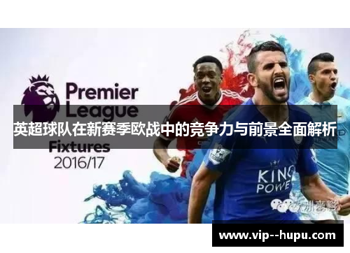 英超球队在新赛季欧战中的竞争力与前景全面解析