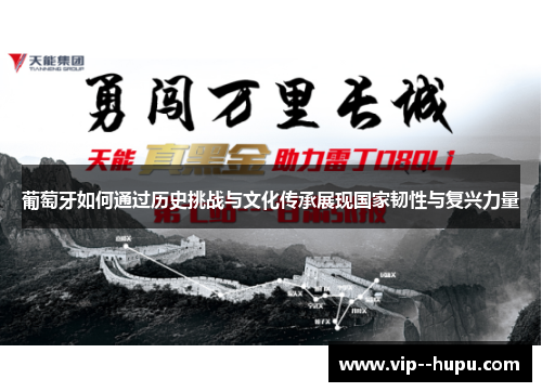 葡萄牙如何通过历史挑战与文化传承展现国家韧性与复兴力量 葡萄牙如何通过历史挑战与文化传承展现国家韧性与复兴力量