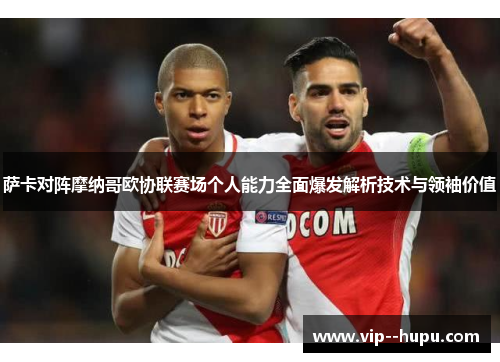 萨卡对阵摩纳哥欧协联赛场个人能力全面爆发解析技术与领袖价值
