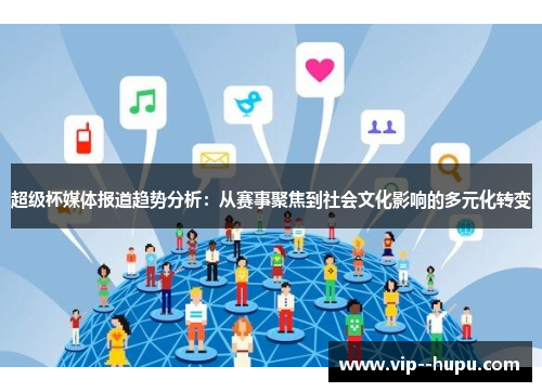 超级杯媒体报道趋势分析：从赛事聚焦到社会文化影响的多元化转变