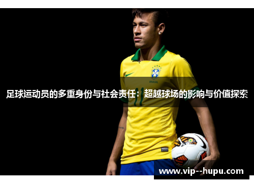 足球运动员的多重身份与社会责任：超越球场的影响与价值探索