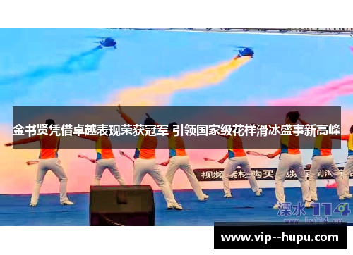 金书贤凭借卓越表现荣获冠军 引领国家级花样滑冰盛事新高峰