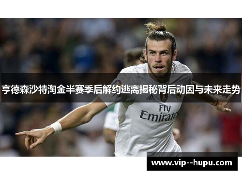 亨德森沙特淘金半赛季后解约逃离揭秘背后动因与未来走势