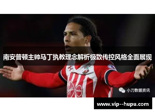 南安普顿主帅马丁执教理念解析极致传控风格全面展现