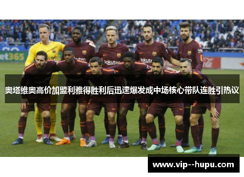 奥塔维奥高价加盟利雅得胜利后迅速爆发成中场核心带队连胜引热议 奥塔维奥高价加盟利雅得胜利后迅速爆发成中场核心带队连胜引热议