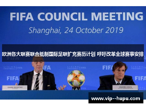 欧洲各大联赛联合抵制国际足联扩充赛历计划 呼吁改革全球赛事安排 欧洲各大联赛联合抵制国际足联扩充赛历计划 呼吁改革全球赛事安排