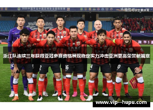浙江队连续三年获得亚冠参赛资格展现稳定实力冲击亚洲更高荣誉新篇章 浙江队连续三年获得亚冠参赛资格展现稳定实力冲击亚洲更高荣誉新篇章