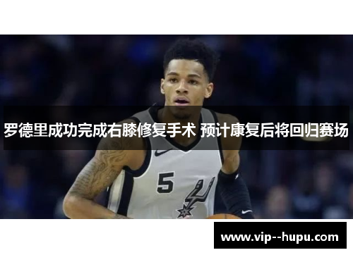 罗德里成功完成右膝修复手术 预计康复后将回归赛场