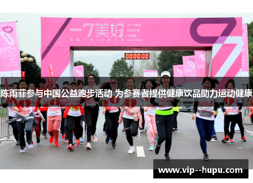 陈雨菲参与中国公益跑步活动 为参赛者提供健康饮品助力运动健康