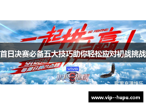 首日决赛必备五大技巧助你轻松应对初战挑战