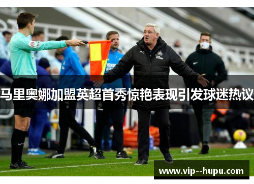 马里奥娜加盟英超首秀惊艳表现引发球迷热议